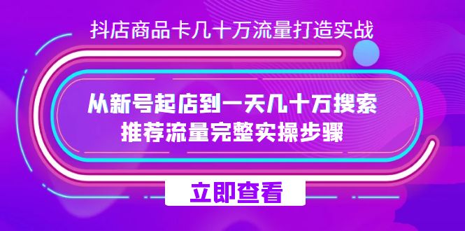 抖店-商品卡几十万流量打造实战，从新号起店到一天几十万搜索、推荐流量…-优知网