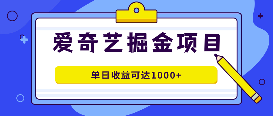 爱奇艺掘金项目，一条作品几分钟完成，可批量操作，单日收益可达1000+-优知网