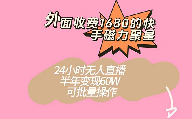 外面收费1680的快手磁力聚星项目，24小时无人直播 半年变现60W，可批量操作-优知网