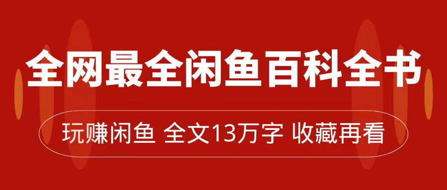 全网最全闲鱼百科全书，全文13万字左右，带你玩赚闲鱼卖货，从0到月入过万-优知网