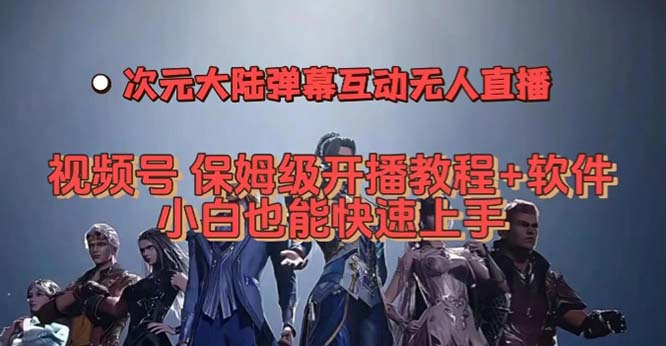 视频号次元大陆弹幕互动无人直播，视频号保姆级开播教程+软件，小白也能…-优知网