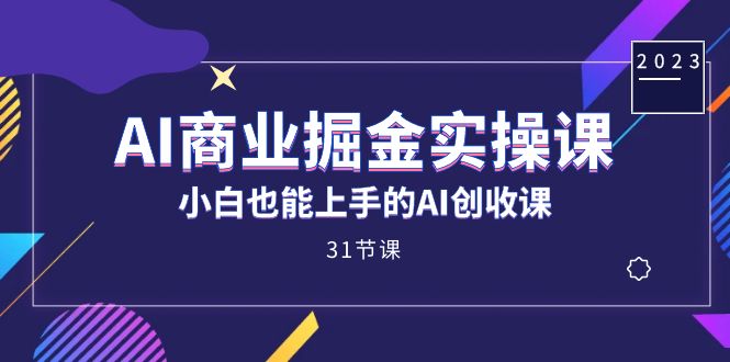 AI商业掘金实操课，小白也能上手的AI创收课（31课）-优知网