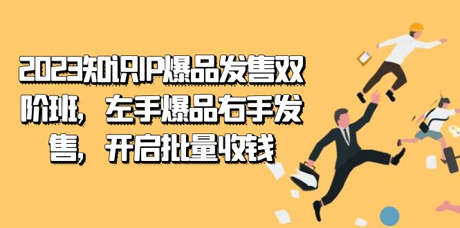 2023知识IP-爆品发售双 阶班，左手爆品右手发售，开启批量收钱-优知网