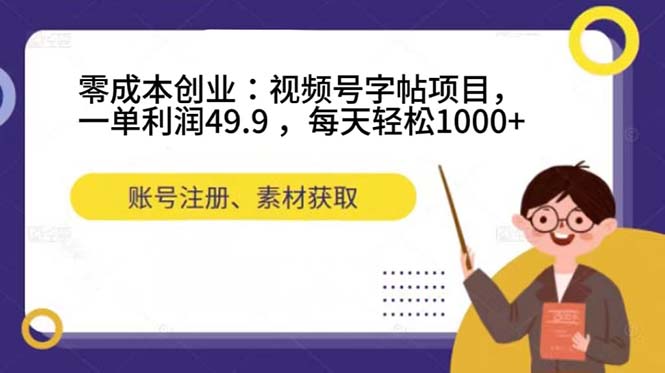 零成本创业：视频号字帖项目，一单利润49.9 ，每天轻松1000+-优知网