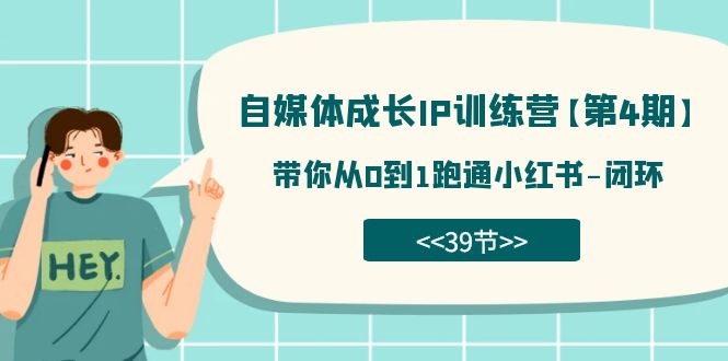 自媒体-成长IP训练营【第4期】：带你从0到1跑通小红书-闭环（39节）-优知网