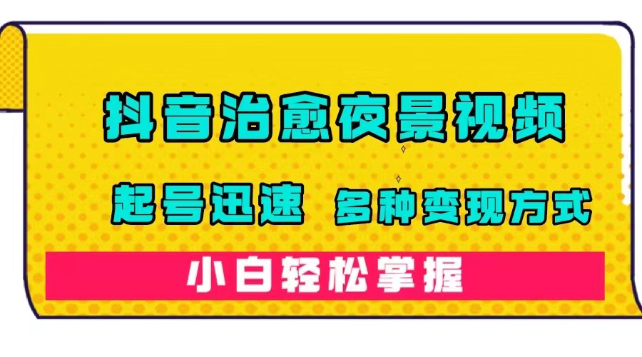 抖音治愈系夜景视频，起号迅速，多种变现方式，小白轻松掌握（附120G素材）-优知网