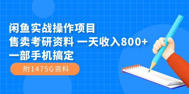 闲鱼实战操作项目，售卖考研资料 一天收入800+一部手机搞定（附1475G资料）-优知网