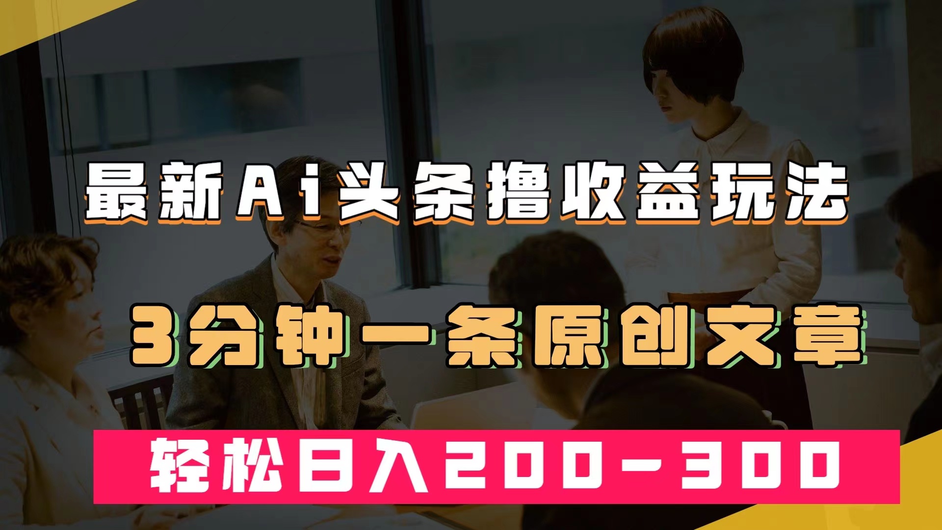 最新AI头条撸收益热门领域玩法，3分钟一条原创文章，轻松日入200-300＋-优知网