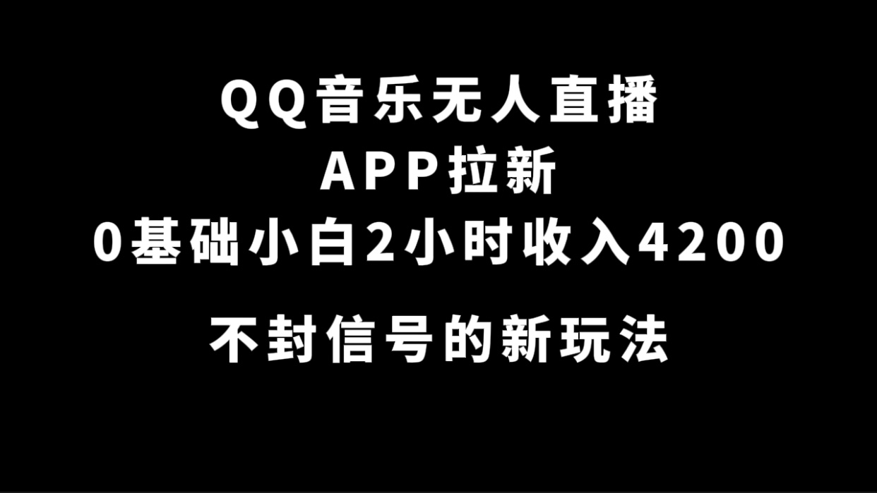 QQ音乐无人直播APP拉新，0基础小白2小时收入4200 不封号新玩法(附500G素材)-优知网