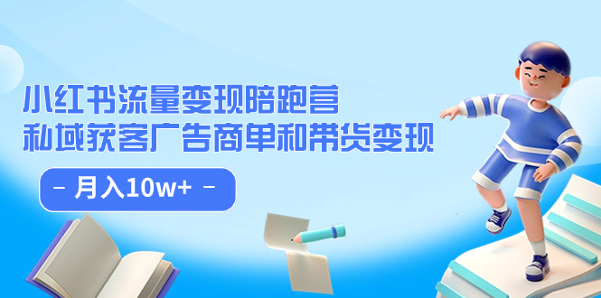 小红书流量·变现陪跑营：私域获客广告商单和带货变现 月入10w+-优知网