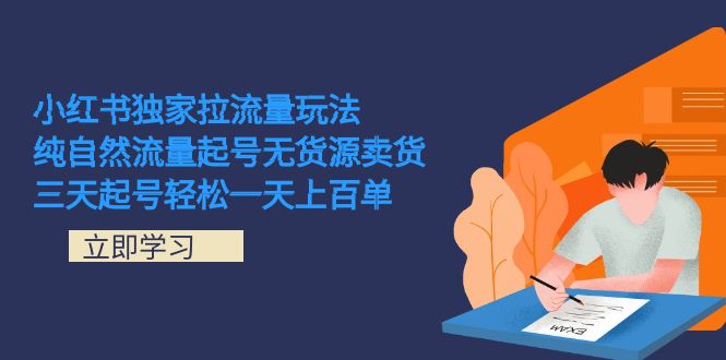 小红书独家拉流量玩法，纯自然流量起号无货源卖货 三天起号轻松一天上百单-优知网