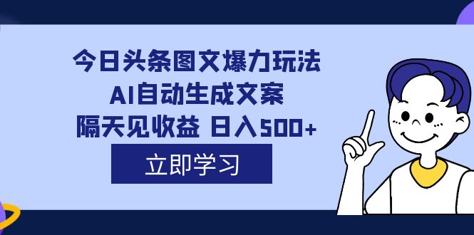 外面收费1980的今日头条图文爆力玩法,AI自动生成文案，隔天见收益 日入500+-优知网