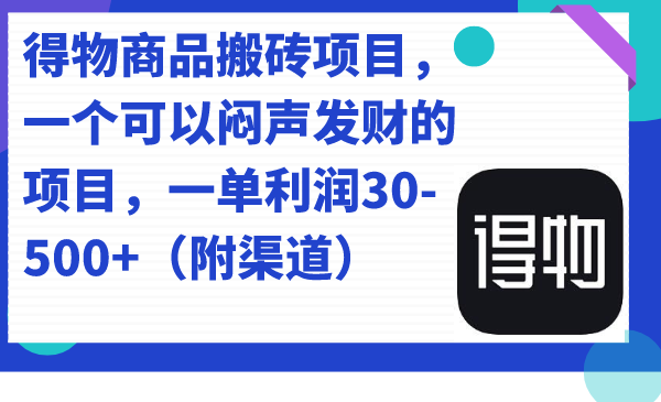 得物商品搬砖项目，一个可以闷声发财的项目，一单利润30-500+（附渠道）-优知网