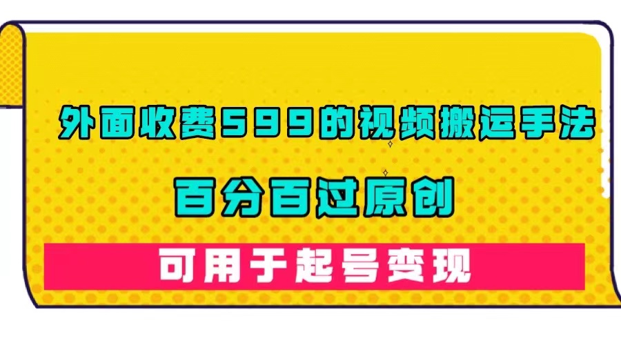 外面收费599的视频搬运手法，百分百过原创，可用起号变现-优知网