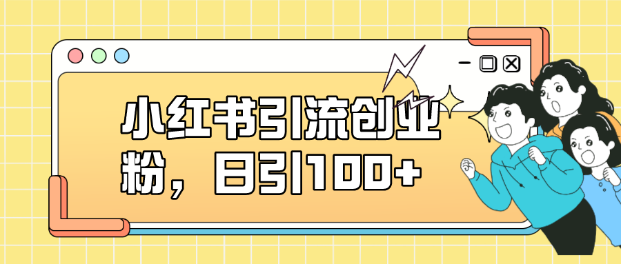 小红书引流创业粉，日引100+，小白可上手，可矩阵操作-优知网