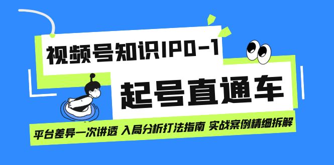 视频号知识IP0-1起号直通车 平台差异一次讲透 入局分析打法指南 实战案例-优知网