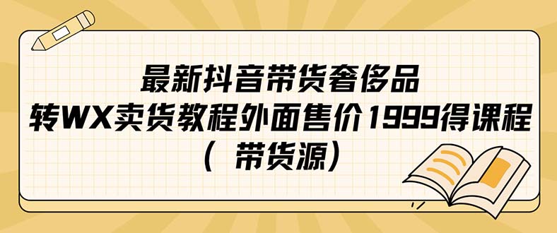 最新抖音奢侈品转微信卖货教程外面售价1999的课程（带货源）-优知网