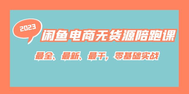 闲鱼电商无货源陪跑课，最全、最新、最干，零基础实战！-优知网