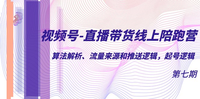 视频号-直播带货线上陪跑营第7期：算法解析、流量来源和推送逻辑，起号逻辑-优知网