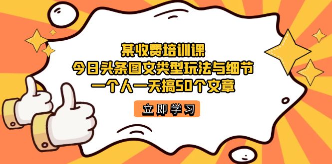 某收费培训课：今日头条账号图文玩法与细节，一个人一天搞50个文章-优知网