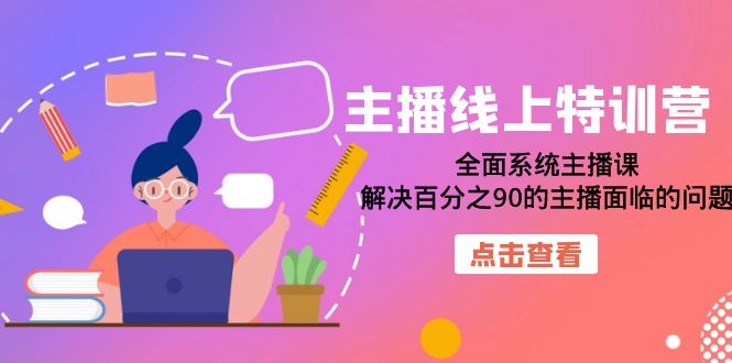 主播线上特训营：全面系统主播课，解决百分之90的主播面临的问题（22节课）-优知网