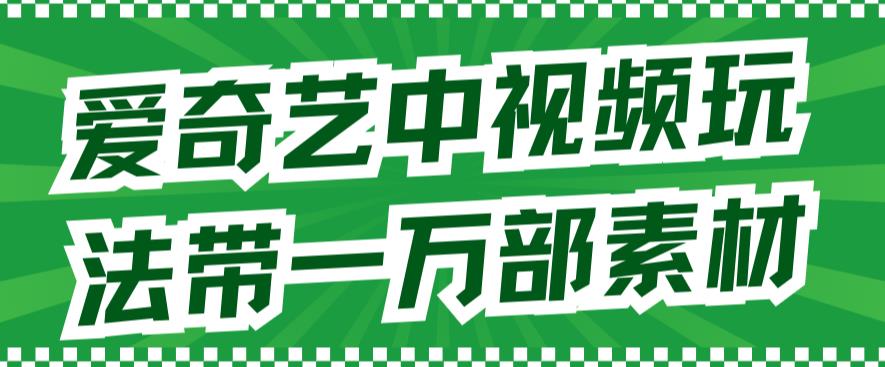 爱奇艺中视频玩法，不用担心版权问题（详情教程+一万部素材）-优知网