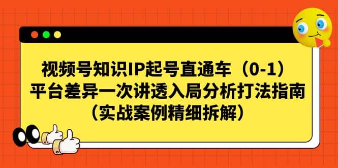 视频号知识IP起号直通车（0-1），平台差异一次讲透入局分析打法指南（实战案例精细拆解）-优知网