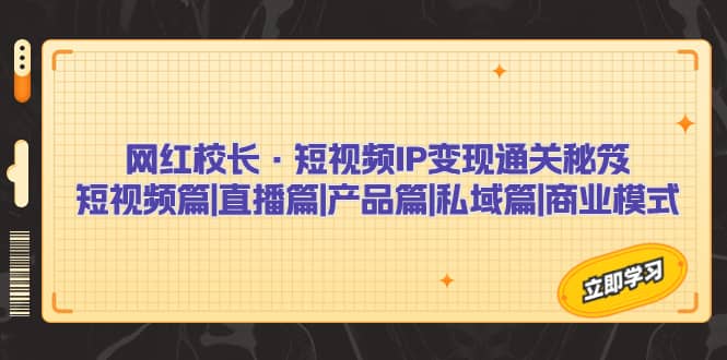 网红校长·短视频IP变现通关秘笈：短视频篇+直播篇+产品篇+私域篇+商业模式-优知网