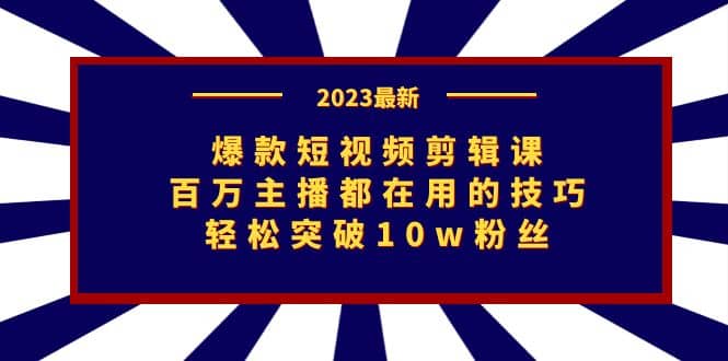 爆款短视频剪辑课：百万主播都在用的技巧，轻松突破10w粉丝-优知网