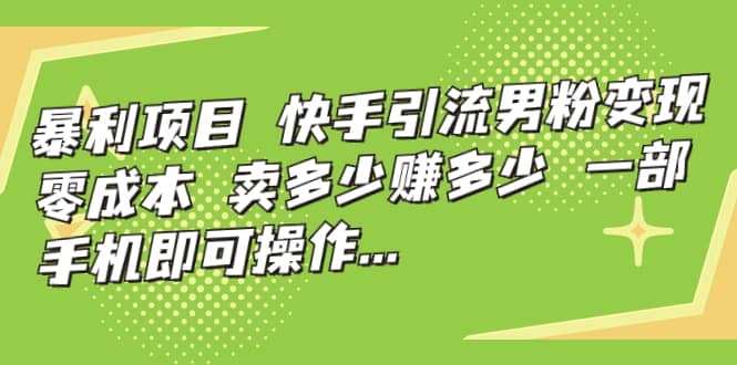 快手引流男粉变现，零成本，卖多少赚多少，一部手机即可操作，一天1000+-优知网