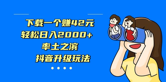 下载一个赚42元，轻松日入2000+，率土之滨，抖音升级玩法-优知网