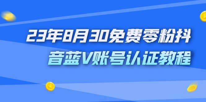 外面收费1980的23年8月30免费零粉抖音蓝V账号认证教程-优知网