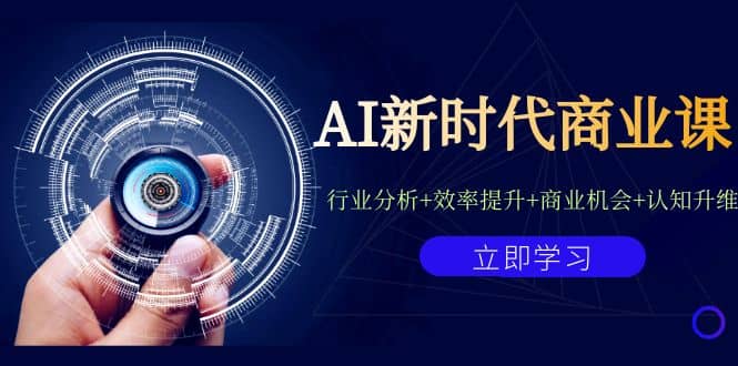 AI新时代商业课：行业分析+效率提升+商业机会+认知升维（40节课+附件）-优知网