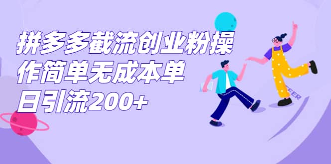 拼多多截流创业粉操作简单无成本单日引流200+-优知网