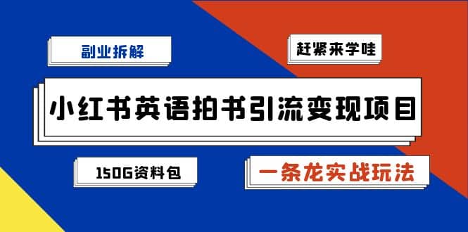 副业拆解：小红书英语拍书引流变现项目【一条龙实战玩法+150G资料包】-优知网