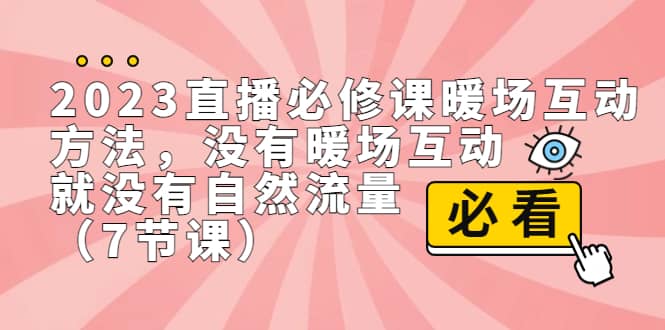 2023直播·必修课暖场互动方法，没有暖场互动，就没有自然流量（7节课）-优知网