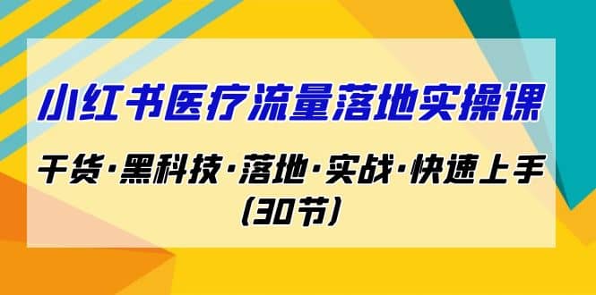 小红书·医疗流量落地实操课，干货·黑科技·落地·实战·快速上手（30节）-优知网