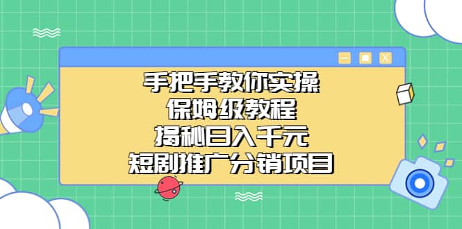 手把手教你实操！保姆级教程揭秘日入千元的短剧推广分销项目-优知网