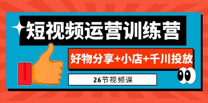 0基础短视频运营训练营：好物分享+小店+千川投放（26节视频课）-优知网