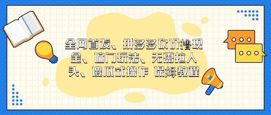 全网首发，拼多多砍价撸现金，偏门玩法，无需拉人头，傻瓜式操作  保姆教程-优知网