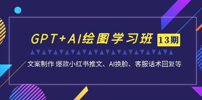 GPT+AI绘图学习班【第13期】 文案制作 爆款小红书推文、AI换脸、客服话术-优知网