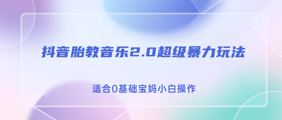 抖音胎教音乐2.0，超级暴力变现玩法，日入500+，适合0基础宝妈小白操作-优知网