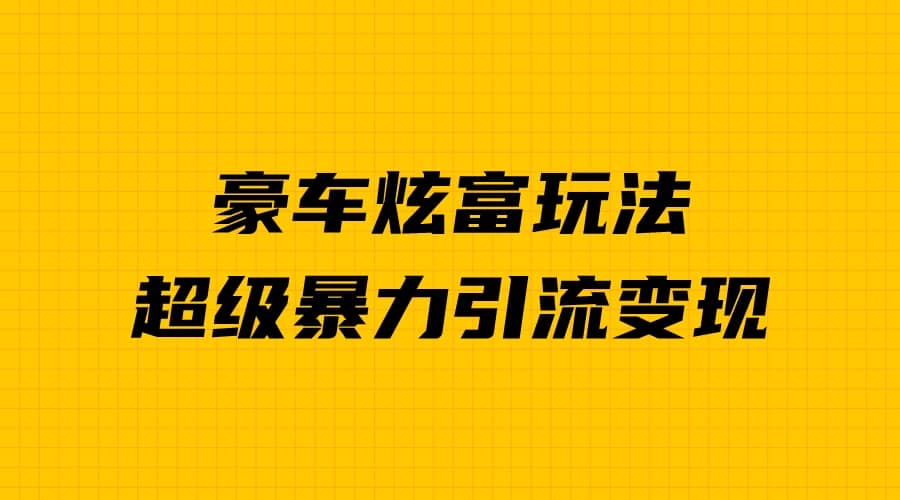 豪车炫富独家玩法，暴力引流多重变现，手把手教学-优知网