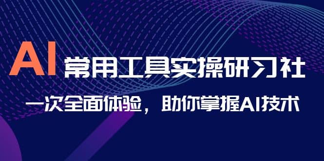 AI-常用工具实操研习社，一次全面体验，助你掌握AI技术-优知网