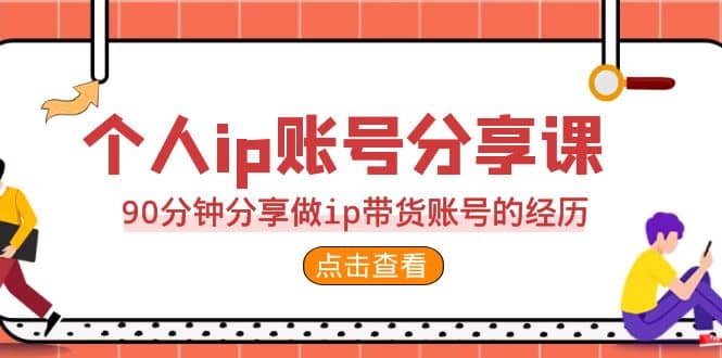 2023个人ip账号分享课，90分钟分享做ip带货账号的经历-优知网