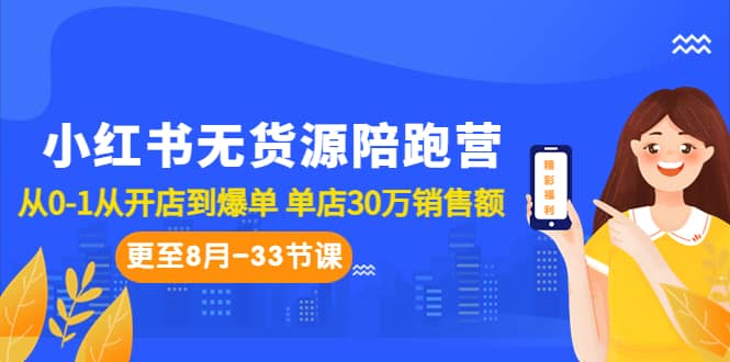 小红书无货源陪跑营：从0-1从开店到爆单 单店30万销售额（更至8月-33节课）-优知网