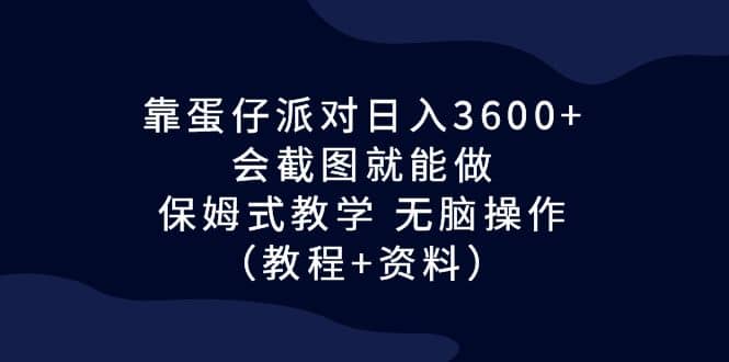 靠蛋仔派对日入3600+，会截图就能做，保姆式教学 无脑操作（教程+资料）-优知网