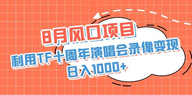 8月风口项目，利用TF十周年演唱会录像变现，日入1000+，简单无脑操作-优知网