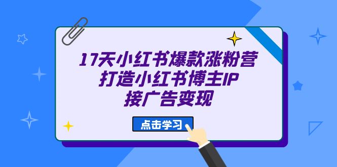 17天 小红书爆款 涨粉营（广告变现方向）打造小红书博主IP、接广告变现-优知网