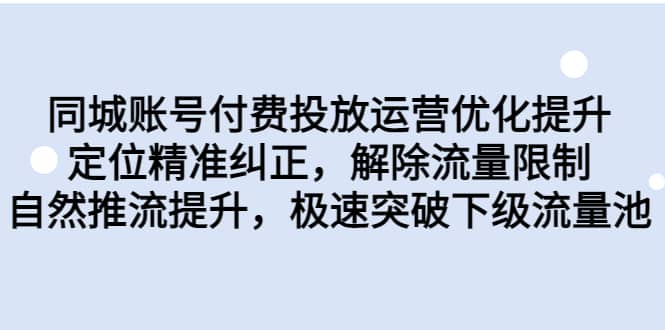 同城账号付费投放运营优化提升，定位精准纠正，解除流量限制，自然推流提升，极速突破下级流量池-优知网